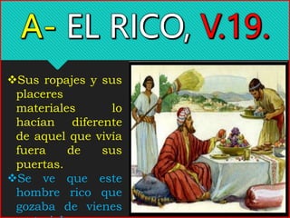 Sus ropajes y sus
placeres
materiales lo
hacían diferente
de aquel que vivía
fuera de sus
puertas.
Se ve que este
hombre rico que
gozaba de vienes
 