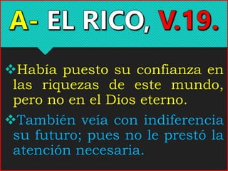 Había puesto su confianza en
las riquezas de este mundo,
pero no en el Dios eterno.
También veía con indiferencia
su futuro; pues no le prestó la
atención necesaria.
 