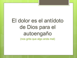 El dolor es el antídoto de Dios para el autoengaño(nos grita que algo anda mal)