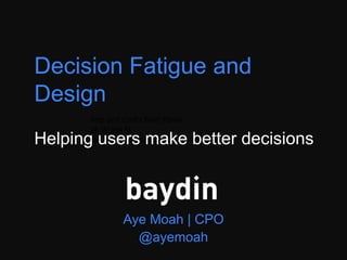 Aye Moah | CPO
@ayemoah
Arts and Crafts Beer Parlor
26 W 8th St
New York, NY 10011
Decision Fatigue and Design
Helping users make better decisions
 