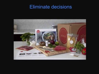 Are the boxes the best deal you can get?
Probably not. They are probably not the
optimal buying choices you can make. Yet they
suffice your needs. They are good enough for
you to get stuff done and get your needs met
without you spending a ton of time.
Eliminate decisions
Satisficing : Satisfy + Suffice
 