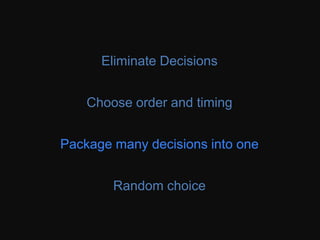 Eliminate Decisions
Choose order and timing
Package many decisions into one
Random choice
 