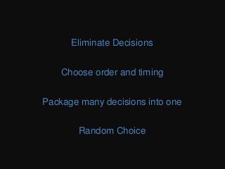When you don’t have anything to go on, giving
a random choice as default saves the time and
bother for your user. As you collect more
information from the user and get more
context, you can start providing more
appropriate and better informed defaults later
on.
Eliminate Decisions
Choose order and timing
Package many decisions into one
Random Choice
 