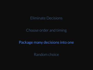 Eliminate Decisions
Choose order and timing
Package many decisions into one
Random choice
 