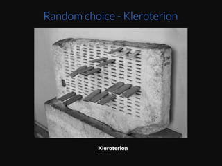 This	
  is	
  not	
  a	
  new	
  technique.	
  The	
  ancient	
  Greek	
  
tradiEon	
  of	
  ﬁlling	
  some	
  government	
  posiEons	
  
by	
  loZery.	
  hZp://www.alamut.com/subj/
arEface/deadMedia/agoraMuseum.html	
  
Random choice - Kleroterion
Kleroterion
 