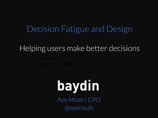 Aye Moah | CPO
@ayemoah
Arts	
  and	
  Cra*s	
  Beer	
  Parlor	
  
26	
  W	
  8th	
  St	
  
New	
  York,	
  NY	
  10011	
  
Decision Fatigue and Design
Helping users make better decisions
 