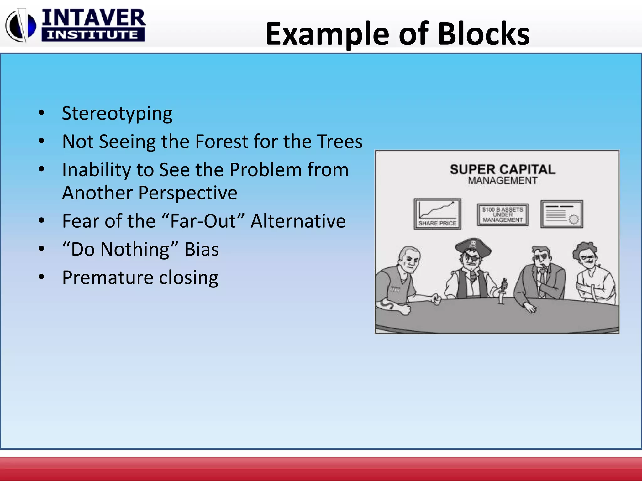 Example of Blocks
• Stereotyping
• Not Seeing the Forest for the Trees
• Inability to See the Problem from
Another Perspective
• Fear of the “Far-Out” Alternative
• “Do Nothing” Bias
• Premature closing
 