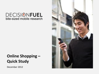 bite-sized mobile research




Online Shopping –
Quick Study
December 2012
 