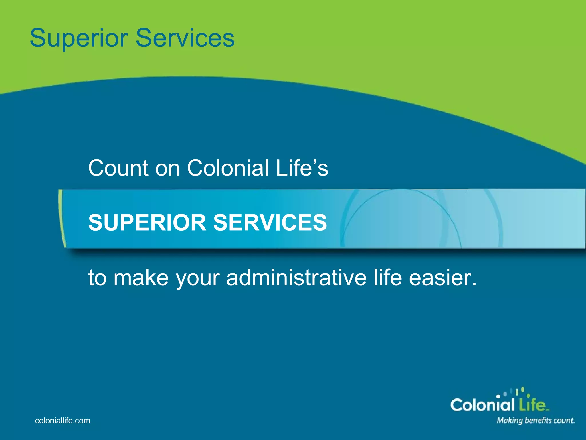 Superior   Services Count on Colonial Life’s SUPERIOR SERVICES  to make your administrative life easier. 