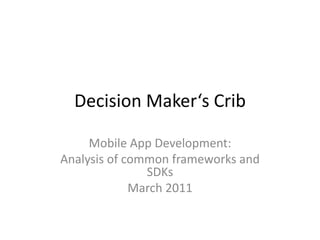Decision Maker‘s Crib

     Mobile App Development:
Analysis of common frameworks and
               SDKs
             March 2011
 