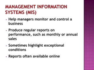 •

Help managers monitor and control a
business

•

Produce regular reports on
performance, such as monthly or annual
sales

•

Sometimes highlight exceptional
conditions

•

Reports often available online

 