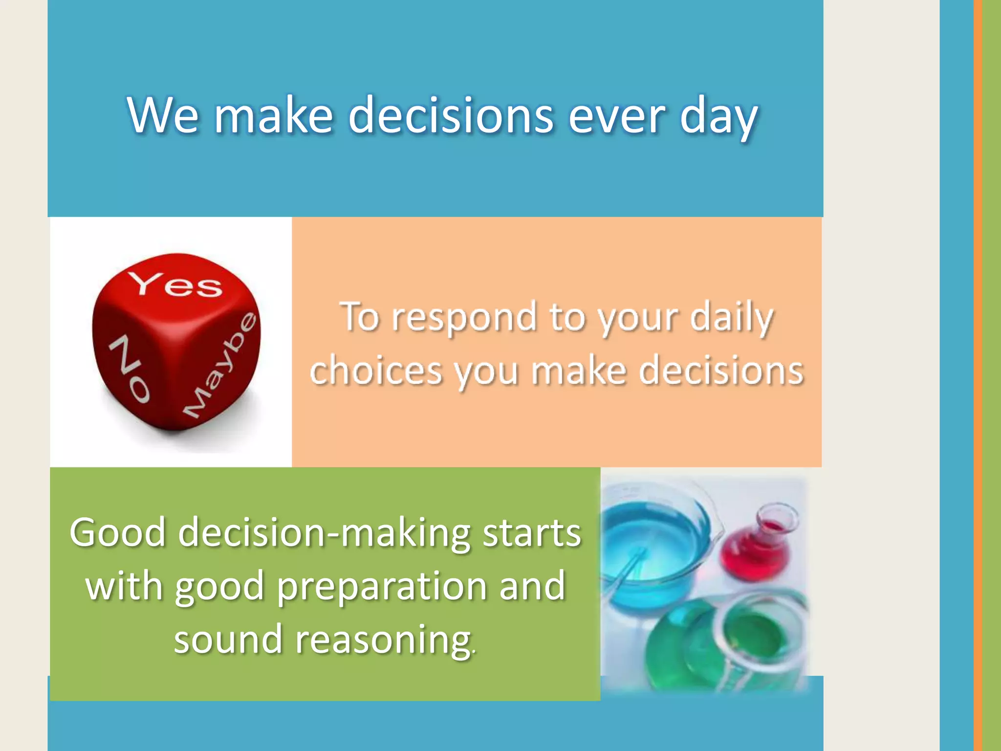 We make decisions ever day




Good decision-making starts
 with good preparation and
      sound reasoning.
 