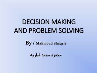DECISION MAKING
AND PROBLEM SOLVING
By / Mahmoud Shaqria
‫شقريه‬ ‫محمد‬ ‫محمود‬
 