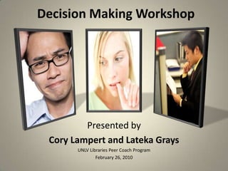 Decision Making Workshop Presented by  Cory Lampert and Lateka Grays UNLV Libraries Peer Coach Program February 26, 2010 