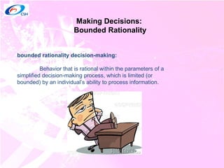 Making Decisions:  Bounded Rationality bounded rationality decision-making: Behavior that is rational within the parameters of a simplified decision-making process, which is limited (or bounded) by an individual’s ability to process information. 