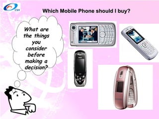 Which Mobile Phone should I buy? What are the things you consider before making a decision? 