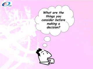 What are the things you consider before making a decision? 