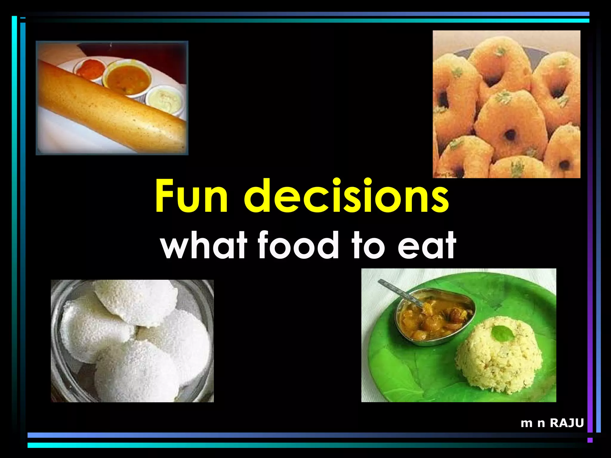 m n RAJU
Fun decisions
what food to eat
 