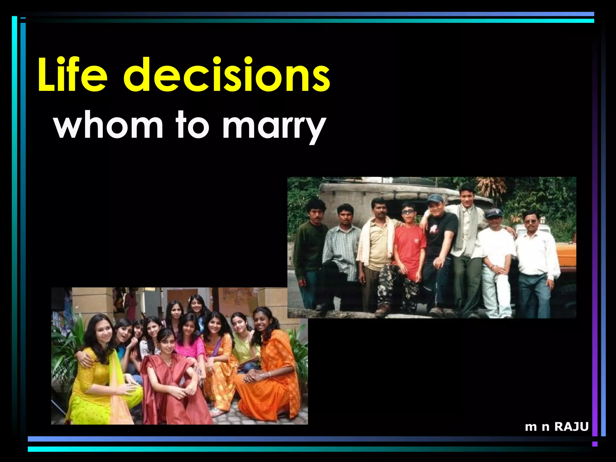 m n RAJU
Life decisions
whom to marry
 