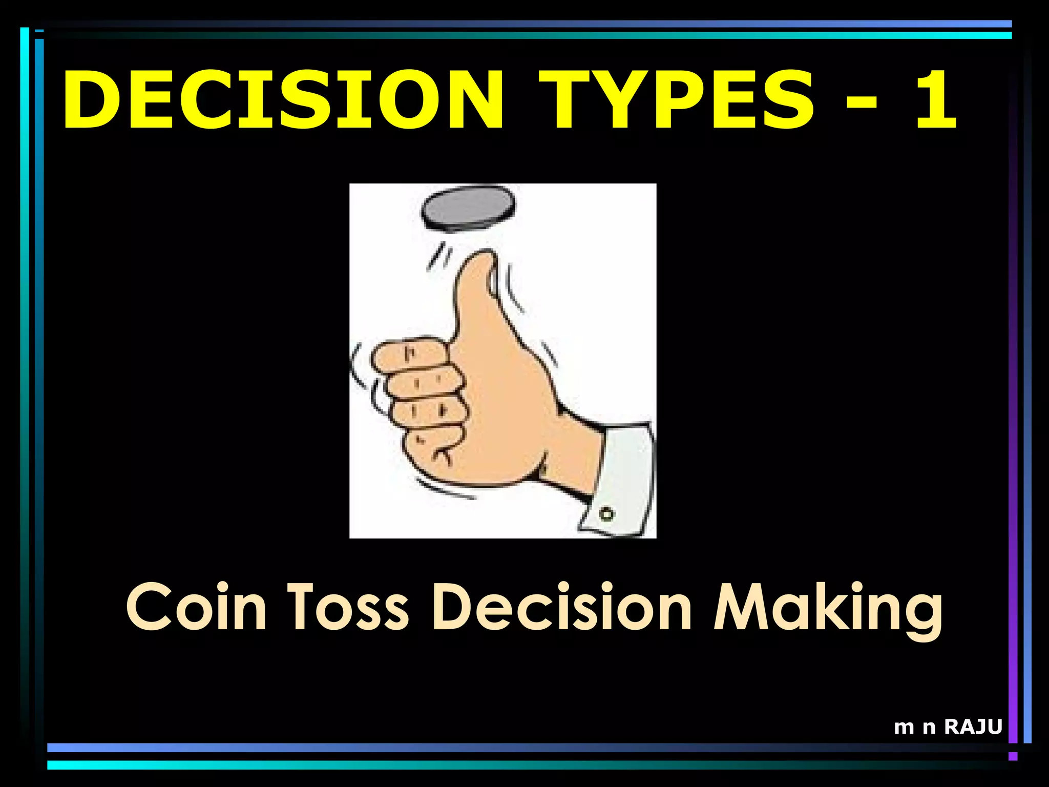 m n RAJU
DECISION TYPES - 1
Coin Toss Decision Making
 