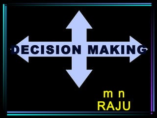 m n
RAJU
DECISION MAKING
 
