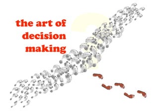 the art of
decision
making
?
 