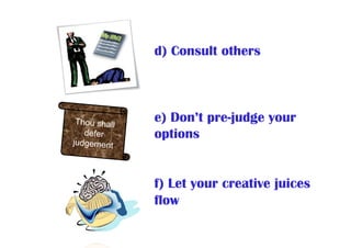 d) Consult others
e) Don’t pre-judge your
options
f) Let your creative juices
flow
Thou shall
defer
judgement
 