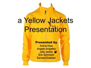 a Yellow Jackets PresentationPresented byActive AtiyaAngelic AngelikaJolly JackieEric SchmeckEarnest Esteban