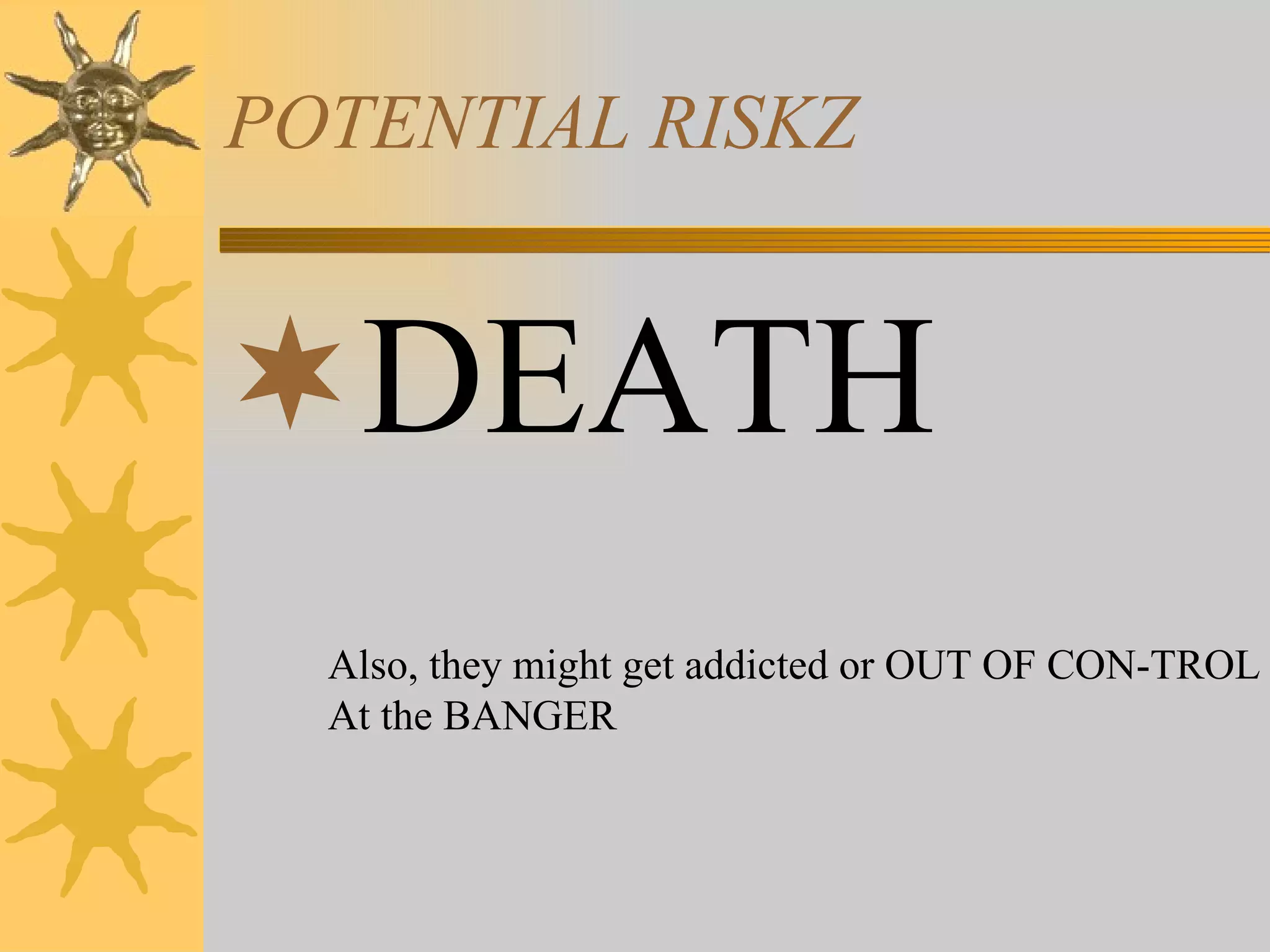 POTENTIAL RISKZ DEATH Also, they might get addicted or OUT OF CON-TROL At the BANGER 