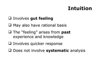 Intuition Involves  gut feeling May also have rational basis The “feeling” arises from  past  experience and knowledge Involves quicker response Does not involve  systematic  analysis 