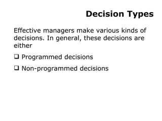 Decision Types Effective managers make various kinds of decisions. In general, these decisions are either Programmed decisions Non-programmed decisions 