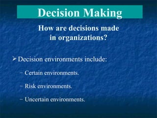 Decision environments include: Certain environments. Risk environments. Uncertain environments. How are decisions made in organizations? Decision Making 