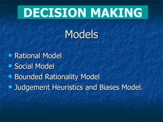 Models Rational Model  Social Model  Bounded Rationality Model Judgement Heuristics and Biases Model. DECISION MAKING 