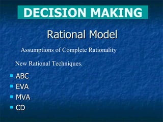 Rational Model ABC EVA MVA CD DECISION MAKING Assumptions of Complete Rationality New Rational Techniques. 