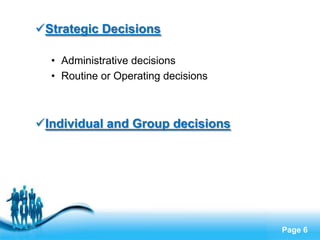 Strategic Decisions

  • Administrative decisions
  • Routine or Operating decisions



Individual and Group decisions




                Free Powerpoint Templates
                                            Page 6
 