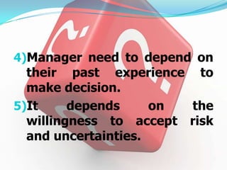 4)Manager need to depend on
  their past experience to
  make decision.
5)It     depends    on     the
  willingness to  accept   risk
 and uncertainties.
 