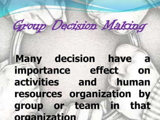 Group Decision Making

Many decision have a
importance    effect   on
activities  and     human
resources organization by
group or team in that
 