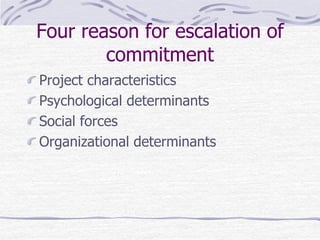 Four reason for escalation of
commitment
Project characteristics
Psychological determinants
Social forces
Organizational determinants
 