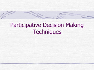 Participative Decision Making
Techniques
 