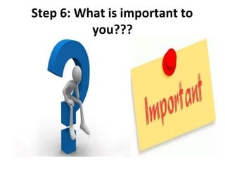 Step 6: What is important to
you???
 