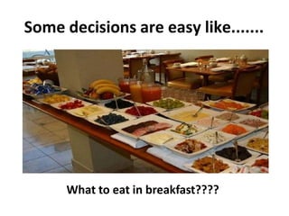 Some decisions are easy like.......
What to eat in breakfast????
 