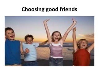 Choosing good friends
 