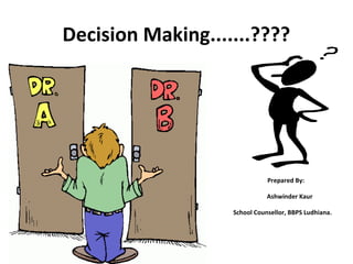 Decision Making.......????




                                    Prepared By:

•                                   Ashwinder Kaur

•                        School Counsellor, BBPS Ludhiana.



•  
 