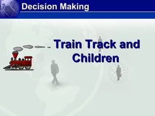 Decision Making



       Train Track and
          Children
 