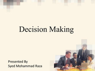 Decision Making


Presented By
Syed Mohammad Raza
 