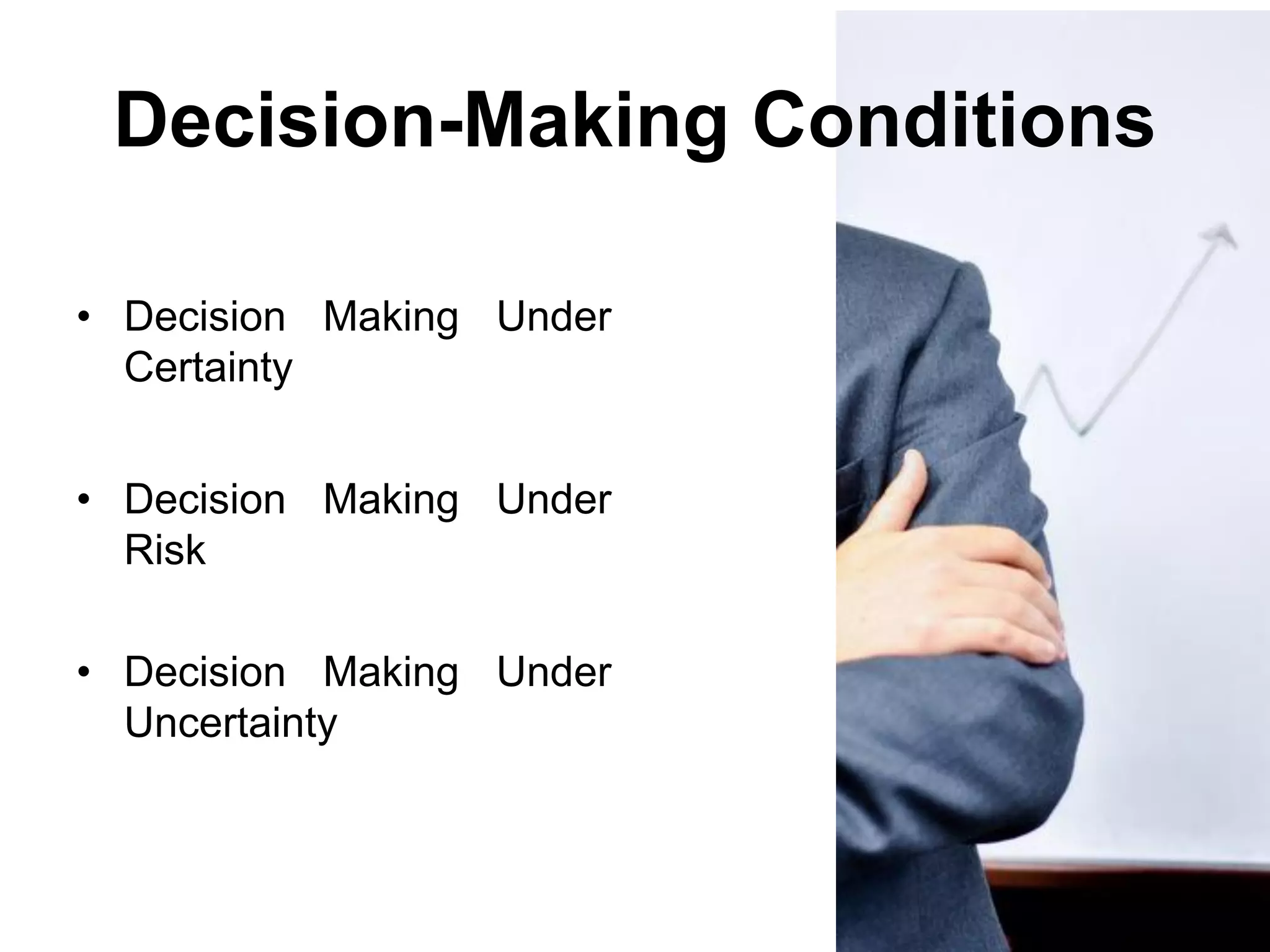 Decision-Making Conditions

• Decision Making Under
  Certainty


• Decision Making Under
  Risk

• Decision Making Under
  Uncertainty
 