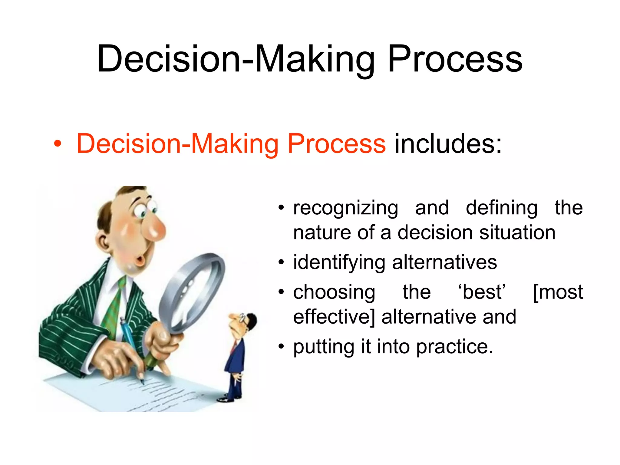 Decision-Making Process

• Decision-Making Process includes:

                 • recognizing and defining the
                   nature of a decision situation
                 • identifying alternatives
                 • choosing the ‘best’ [most
                   effective] alternative and
                 • putting it into practice.
 