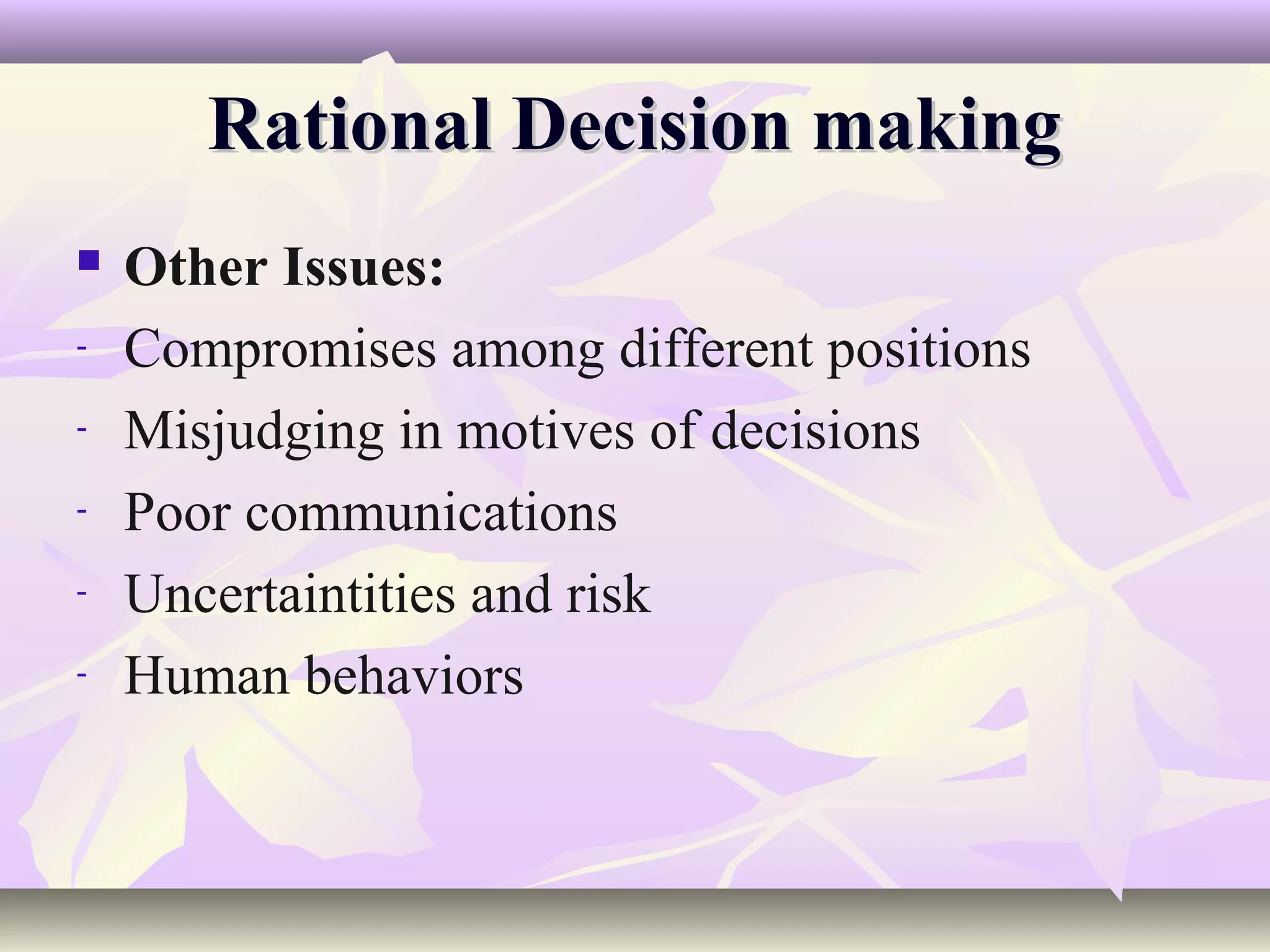Rational Decision making
   Other Issues:
-   Compromises among different positions
-   Misjudging in motives of decisions
-   Poor communications
-   Uncertaintities and risk
-   Human behaviors
 