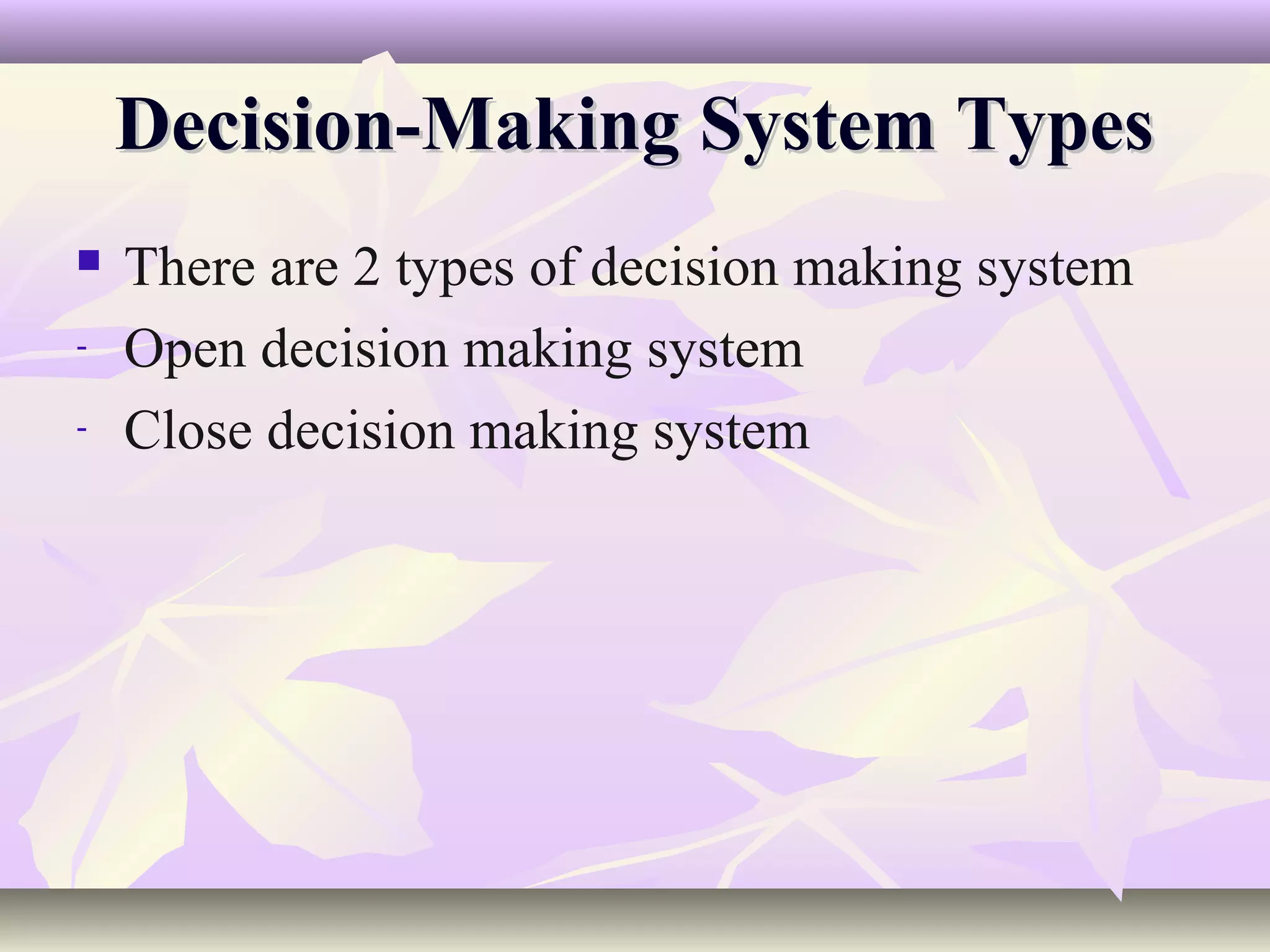 Decision-Making System Types
   There are 2 types of decision making system
-   Open decision making system
-   Close decision making system
 