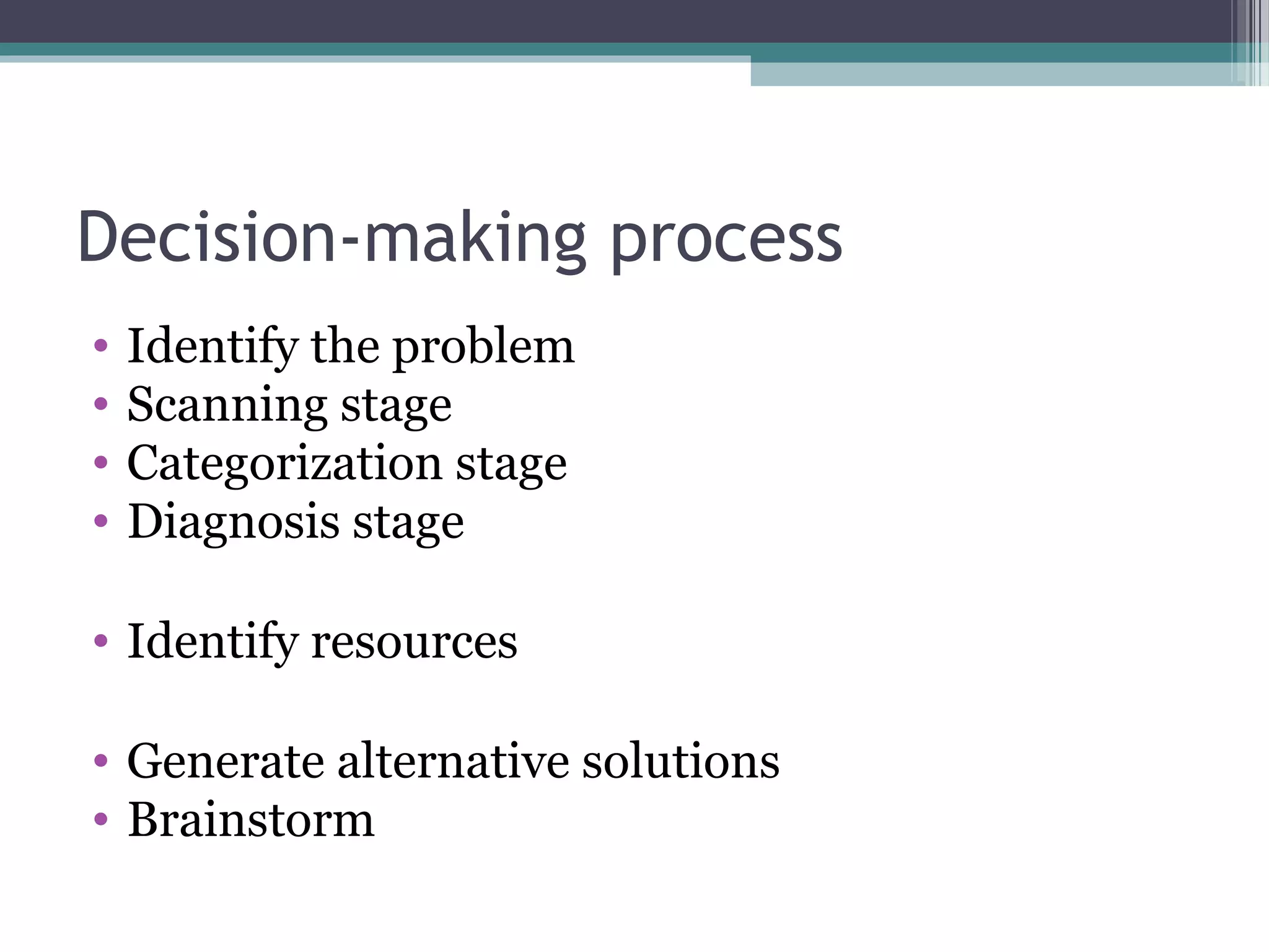 Decision-making process
• Identify the problem
• Scanning stage
• Categorization stage
• Diagnosis stage
• Identify resources
• Generate alternative solutions
• Brainstorm
 